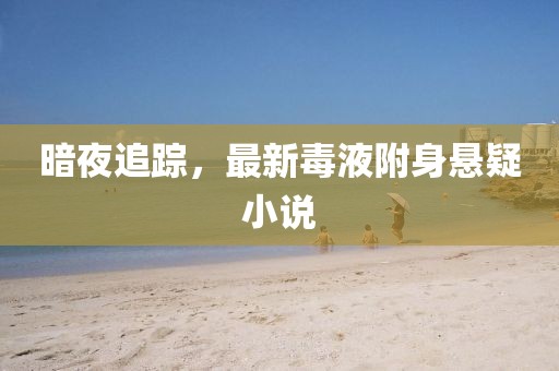 暗夜追踪，最新毒液附身悬疑小说