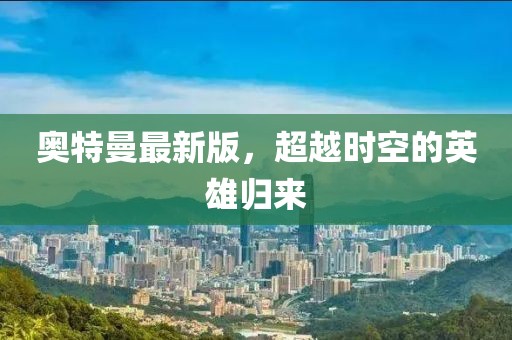 奥特曼最新版，超越时空的英雄归来