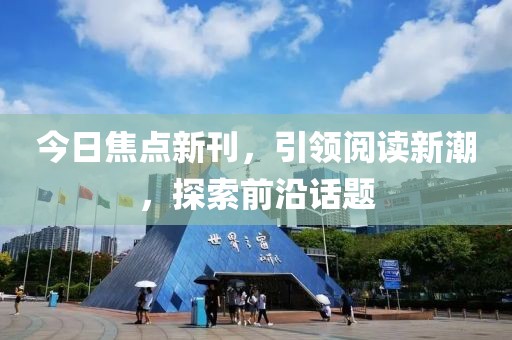 今日焦点新刊，引领阅读新潮，探索前沿话题