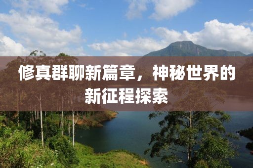 修真群聊新篇章，神秘世界的新征程探索