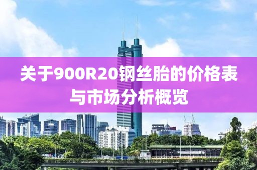 关于900R20钢丝胎的价格表与市场分析概览