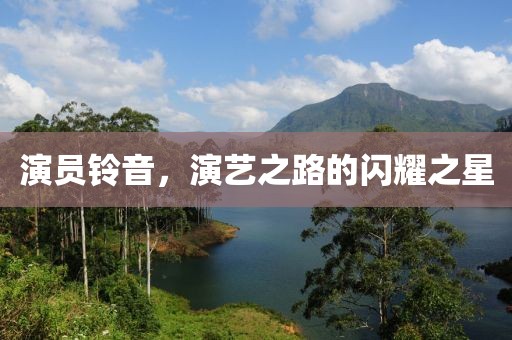 演员铃音，演艺之路的闪耀之星
