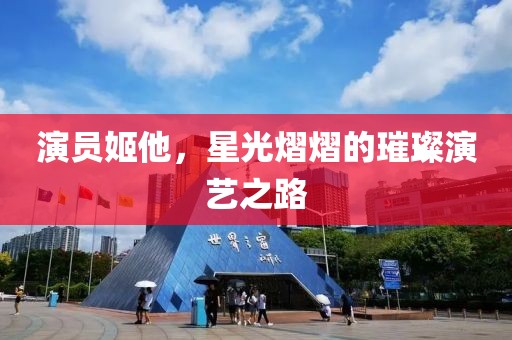 演员姬他，星光熠熠的璀璨演艺之路