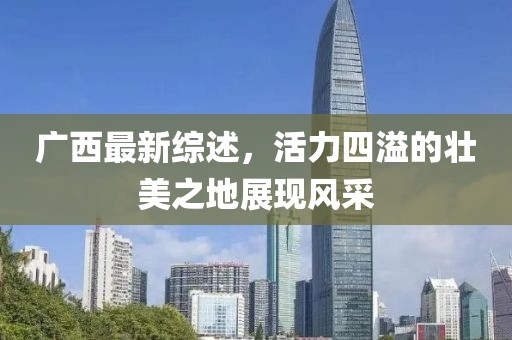 广西最新综述，活力四溢的壮美之地展现风采