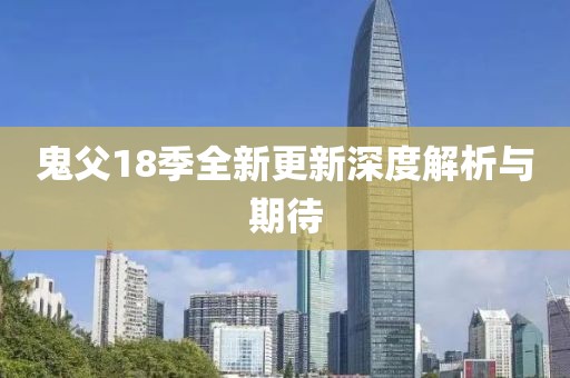 鬼父18季全新更新深度解析与期待
