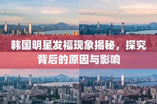 韩国明星发福现象揭秘，探究背后的原因与影响