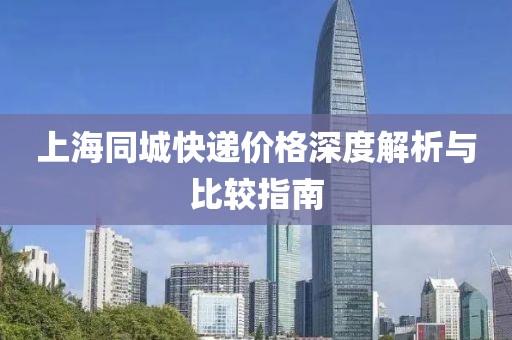 上海同城快递价格深度解析与比较指南