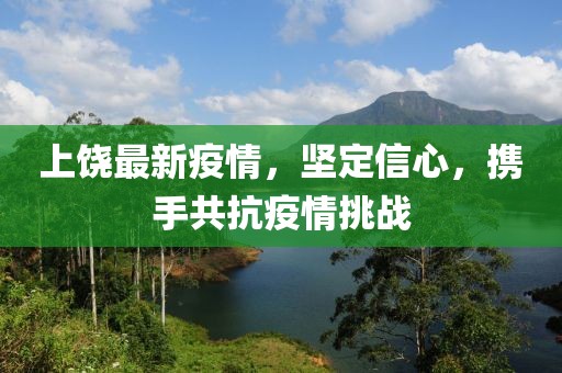 上饶最新疫情，坚定信心，携手共抗疫情挑战