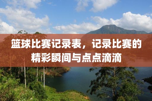 篮球比赛记录表，记录比赛的精彩瞬间与点点滴滴