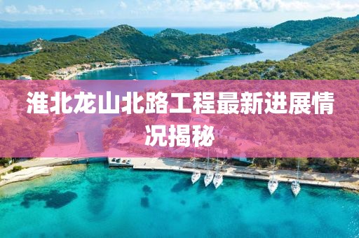 淮北龙山北路工程最新进展情况揭秘