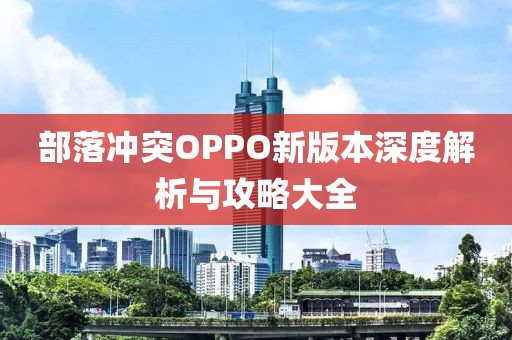 部落冲突OPPO新版本深度解析与攻略大全