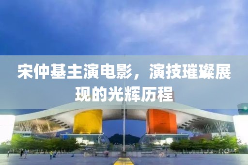 宋仲基主演电影，演技璀璨展现的光辉历程