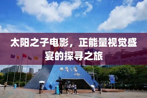 太阳之子电影，正能量视觉盛宴的探寻之旅