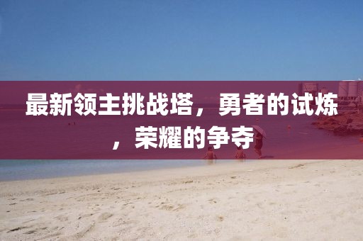 最新领主挑战塔，勇者的试炼，荣耀的争夺