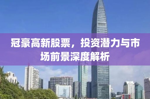 冠豪高新股票，投资潜力与市场前景深度解析