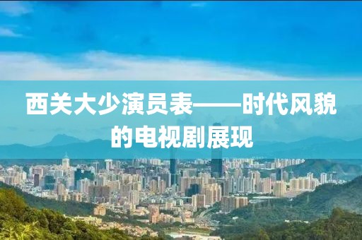 西关大少演员表——时代风貌的电视剧展现