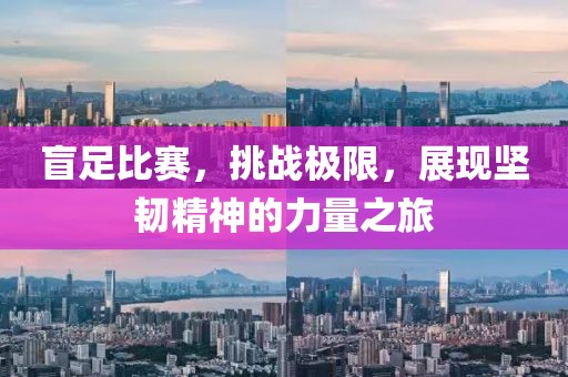 盲足比赛，挑战极限，展现坚韧精神的力量之旅