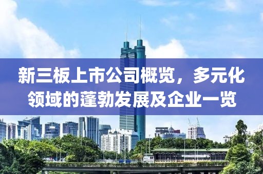 新三板上市公司概览，多元化领域的蓬勃发展及企业一览