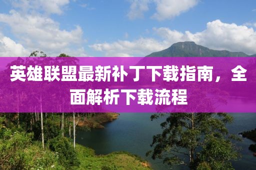 英雄联盟最新补丁下载指南，全面解析下载流程