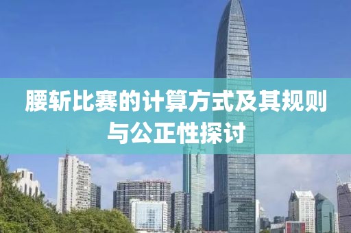 腰斩比赛的计算方式及其规则与公正性探讨