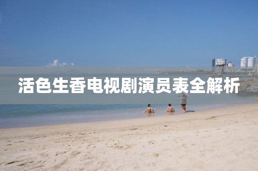 活色生香电视剧演员表全解析
