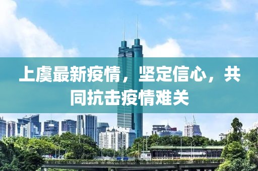 上虞最新疫情，坚定信心，共同抗击疫情难关
