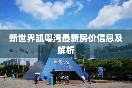 新世界凯粤湾最新房价信息及解析