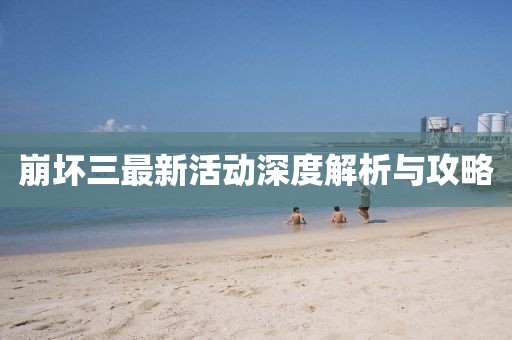 崩坏三最新活动深度解析与攻略