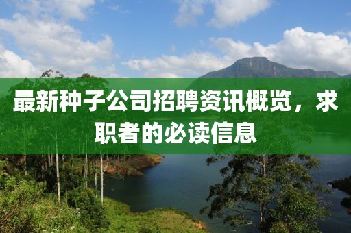 最新种子公司招聘资讯概览，求职者的必读信息