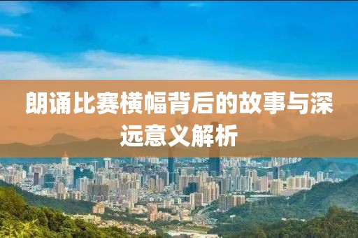 朗诵比赛横幅背后的故事与深远意义解析