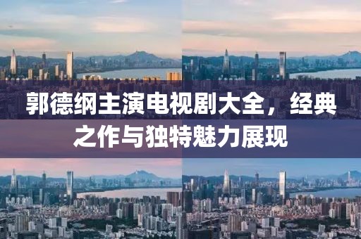 郭德纲主演电视剧大全，经典之作与独特魅力展现