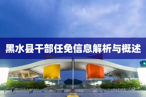 黑水县干部任免信息解析与概述