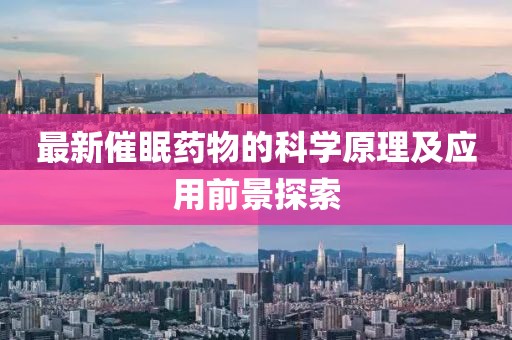 最新催眠药物的科学原理及应用前景探索