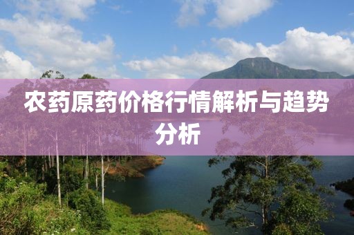 农药原药价格行情解析与趋势分析