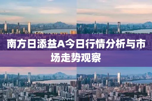 南方日添益A今日行情分析与市场走势观察