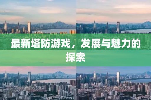 最新塔防游戏，发展与魅力的探索