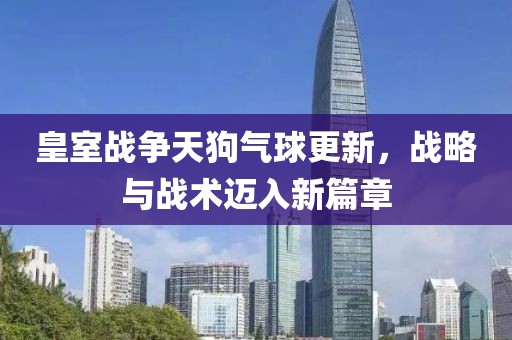 皇室战争天狗气球更新，战略与战术迈入新篇章