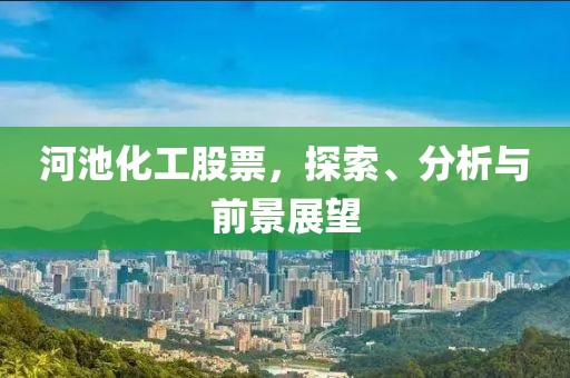 河池化工股票，探索、分析与前景展望
