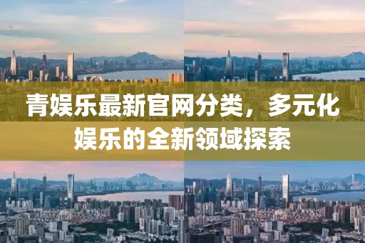 青娱乐最新官网分类，多元化娱乐的全新领域探索