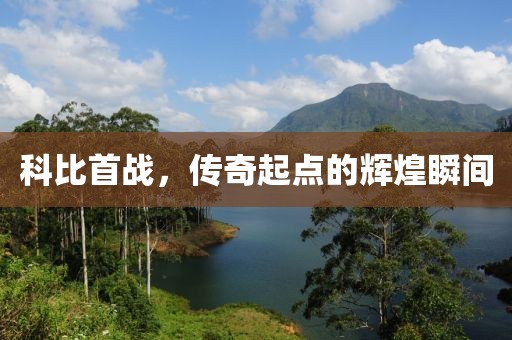 科比首战，传奇起点的辉煌瞬间