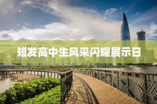 短发高中生风采闪耀展示日