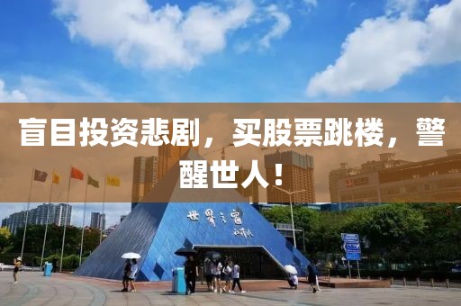 盲目投资悲剧，买股票跳楼，警醒世人！