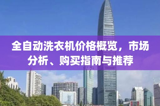 全自动洗衣机价格概览，市场分析、购买指南与推荐