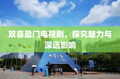 双喜盈门电视剧，探究魅力与深远影响