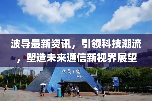 波导最新资讯，引领科技潮流，塑造未来通信新视界展望