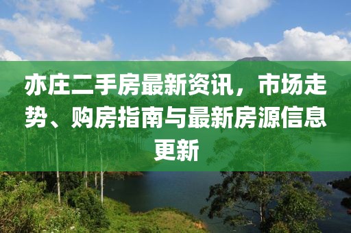 亦庄二手房最新资讯，市场走势、购房指南与最新房源信息更新