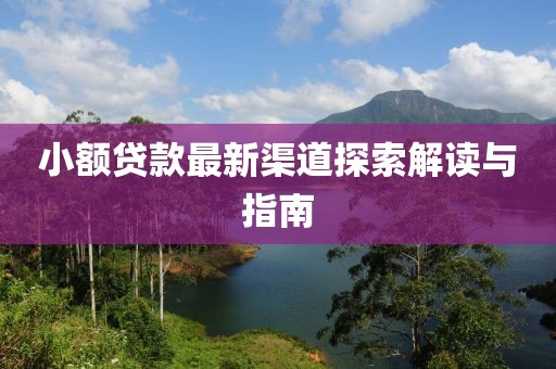 小额贷款最新渠道探索解读与指南