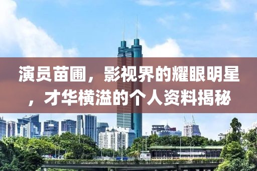 演员苗圃，影视界的耀眼明星，才华横溢的个人资料揭秘