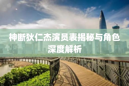 神断狄仁杰演员表揭秘与角色深度解析