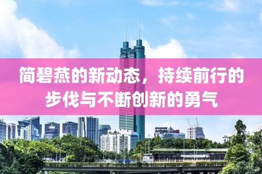 简碧燕的新动态，持续前行的步伐与不断创新的勇气